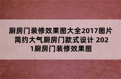 厨房门装修效果图大全2017图片 简约大气厨房门款式设计 2021厨房门装修效果图